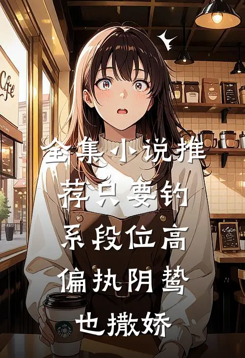 全集小说推荐只要钓系段位高，偏执阴鸷也撒娇