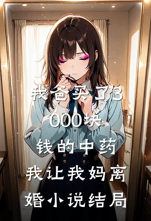 我爸买了3000块钱的中药,我让我妈离婚结局是啥