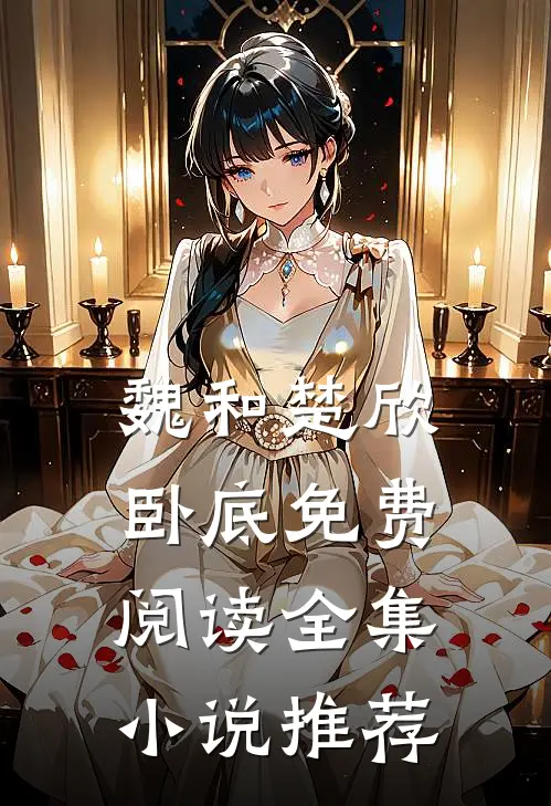 魏和楚欣卧底免费阅读全集小说推荐