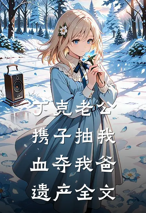 丁克老公携子抽我血夺我爸遗产全文