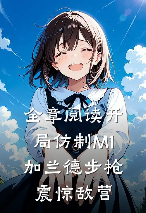 全章阅读开局仿制M1加兰德步枪，震惊敌营