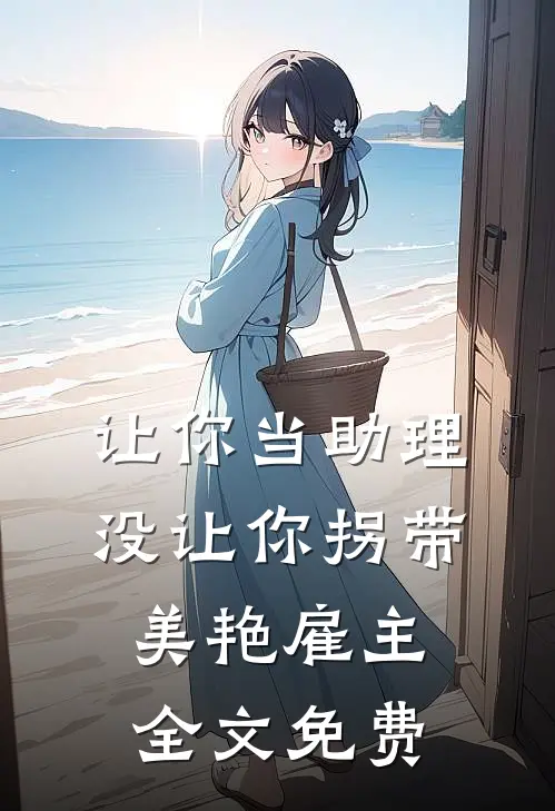 让你当助理，没让你拐带美艳雇主全文免费