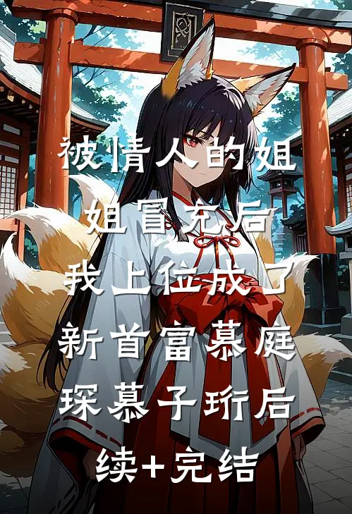 被情人的姐姐冒充后，我上位成了新首富慕庭琛慕子珩后续+完结