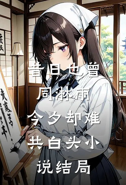 昔日也曾同淋雨，今夕却难共白头小说结局