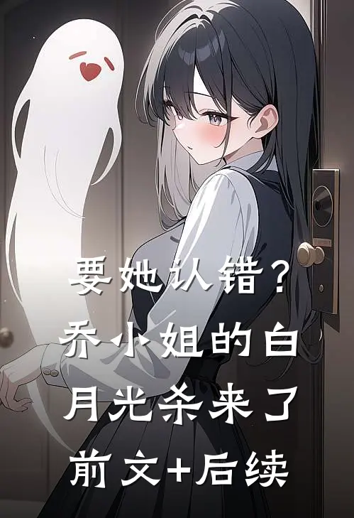 要她认错？乔小姐的白月光杀来了前文+后续