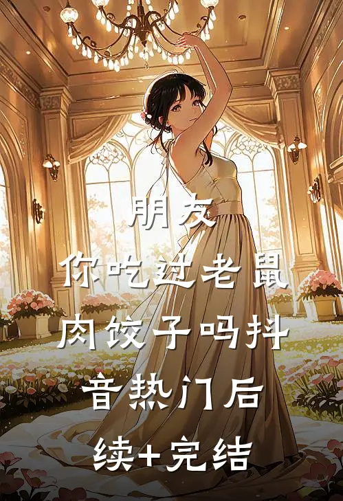 朋友，你吃过老鼠肉饺子吗抖音热门后续+完结