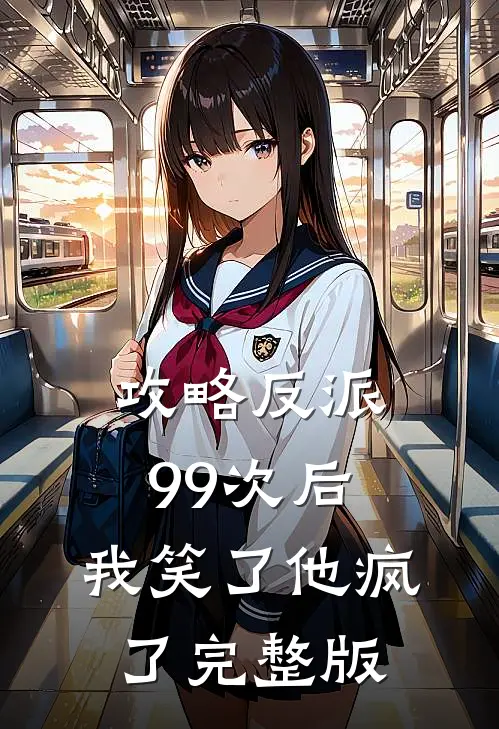 攻略反派99次后，我笑了他疯了完整版