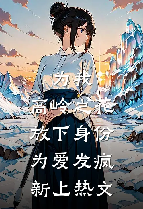 为我，高岭之花放下身份为爱发疯新上热文
