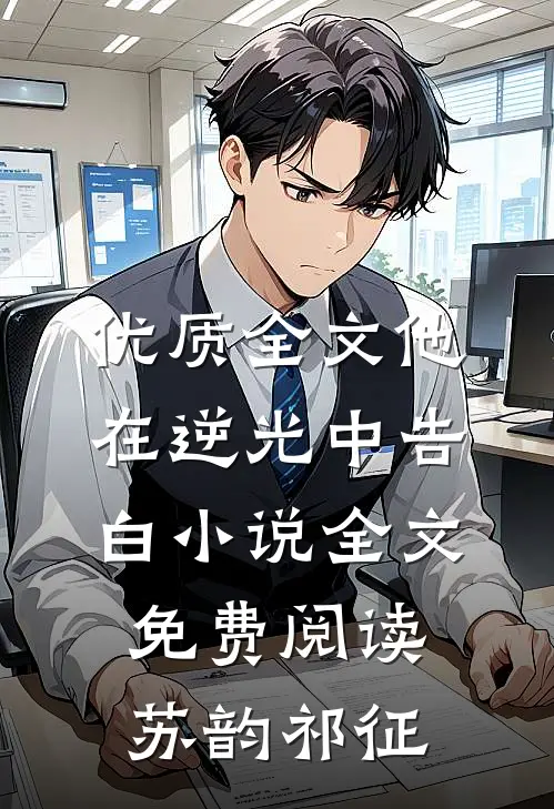优质全文他在逆光中告白小说全文免费阅读苏韵祁征