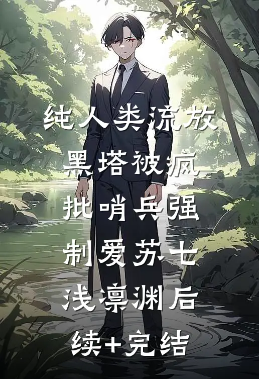 纯人类流放黑塔被疯批哨兵强制爱苏七浅凛渊后续+完结