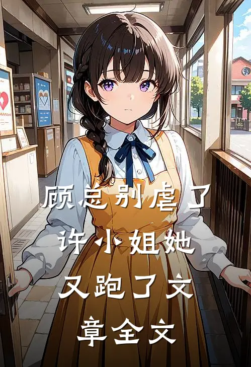 顾总别虐了，许小姐她又跑了文章全文