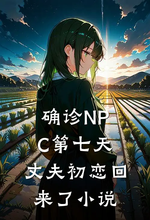 确诊NPC第七天，丈夫初恋回来了小说