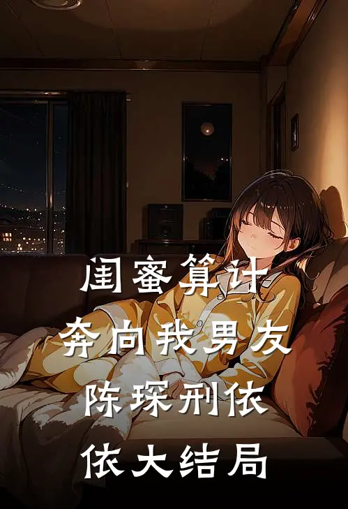 闺蜜算计，奔向我男友陈琛刑依依大结局