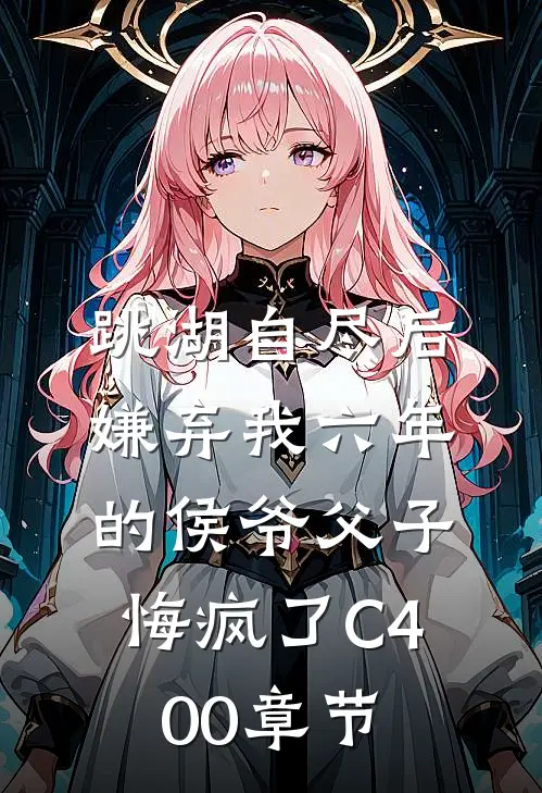 跳湖自尽后，嫌弃我六年的侯爷父子悔疯了C400章节