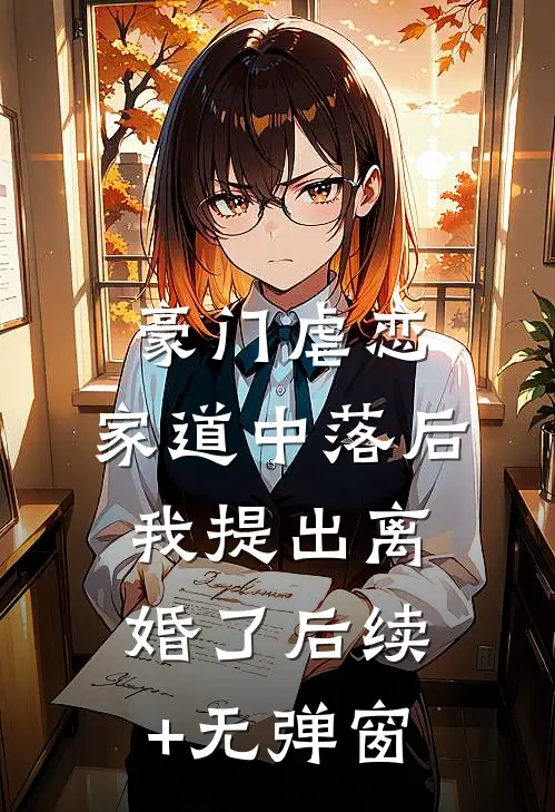 豪门虐恋：家道中落后我提出离婚了后续+无弹窗