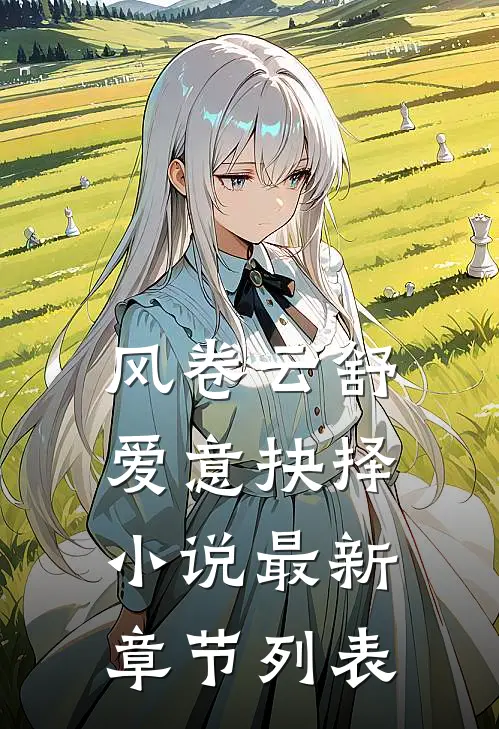 风卷云舒，爱意抉择小说最新章节列表