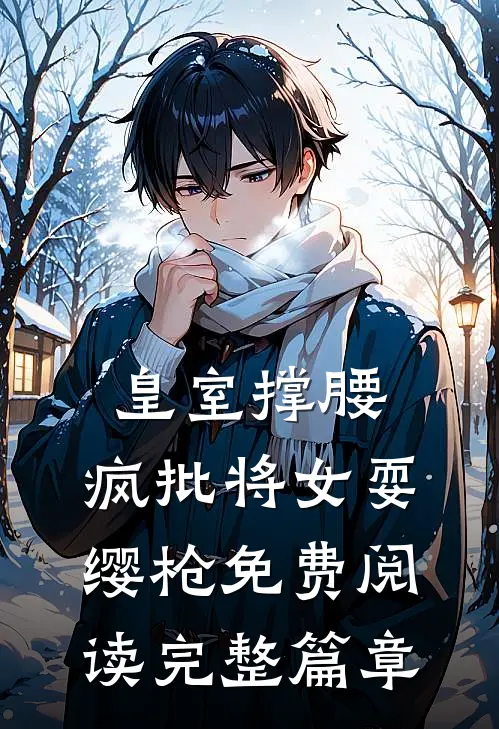 皇室撑腰,疯批将女耍缨枪免费阅读完整篇章