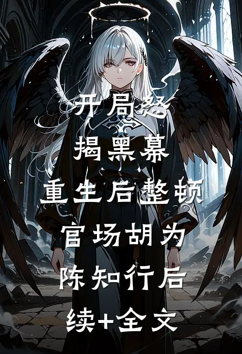 开局怒揭黑幕，重生后整顿官场胡为陈知行后续+全文