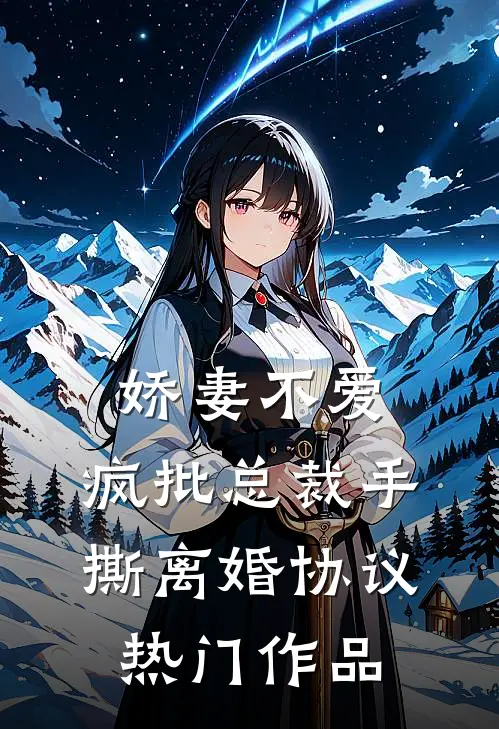 娇妻不爱，疯批总裁手撕离婚协议热门作品