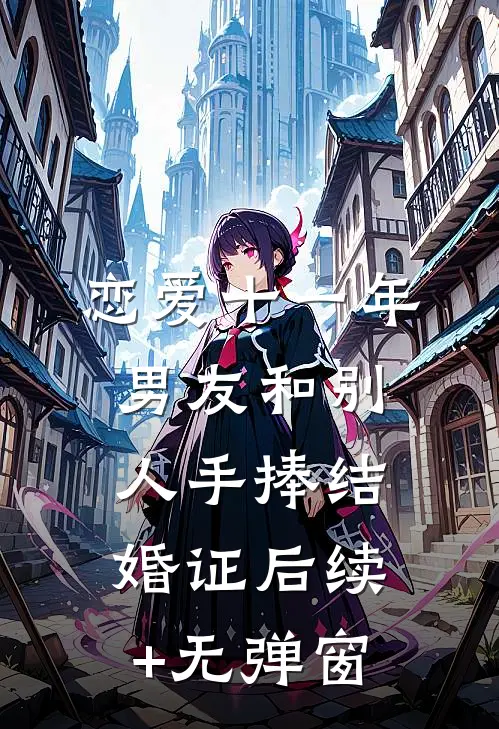 恋爱十一年，男友和别人手捧结婚证后续+无弹窗