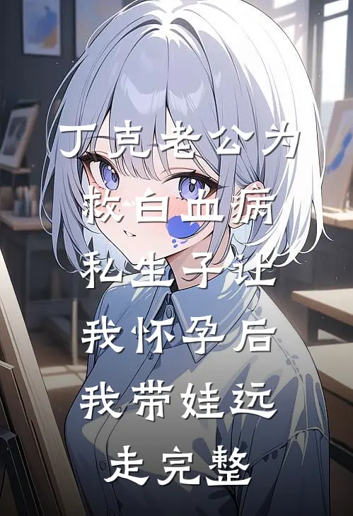 丁克老公为救白血病私生子让我怀孕后，我带娃远走完整