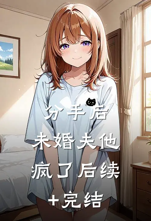 分手后，未婚夫他疯了后续+完结