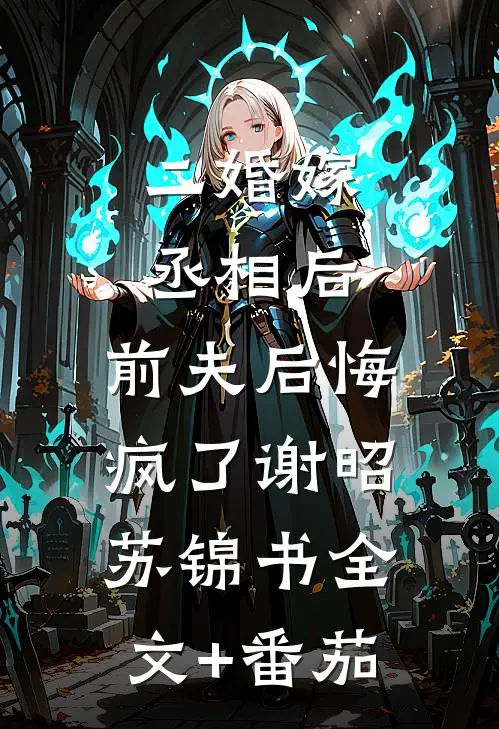 二婚嫁丞相后，前夫后悔疯了谢昭苏锦书全文+番茄