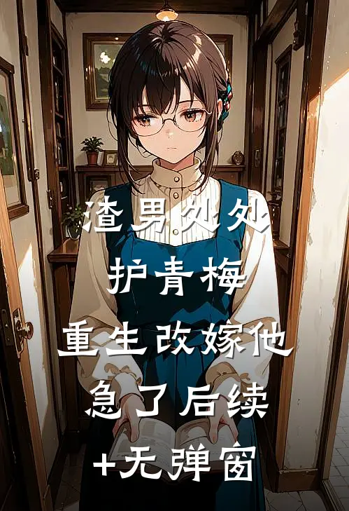 渣男处处护青梅，重生改嫁他急了后续+无弹窗
