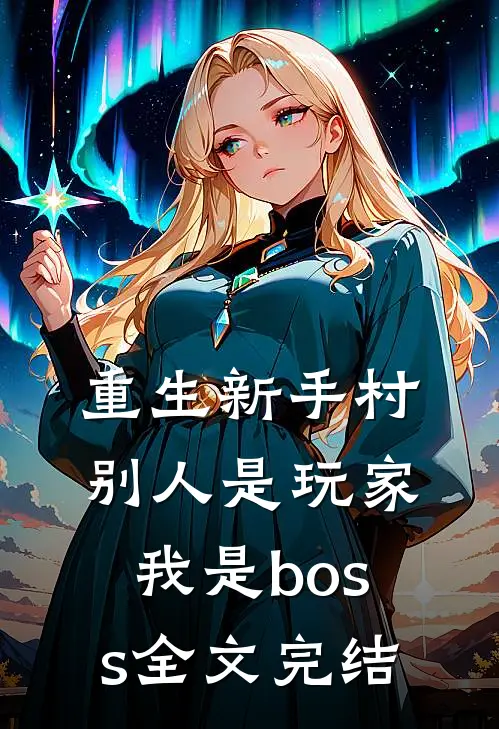 重生新手村,别人是玩家我是boss全文完结