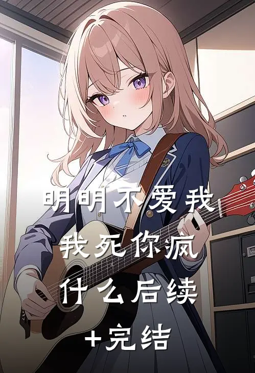 明明不爱我，我死你疯什么后续+完结