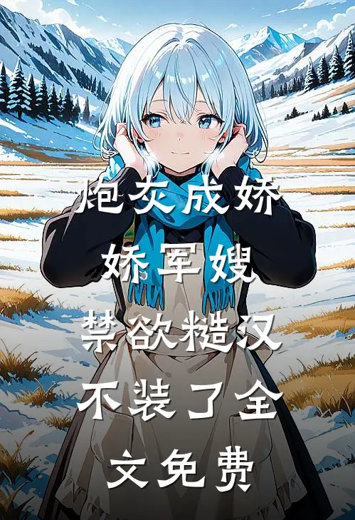炮灰成娇娇军嫂，禁欲糙汉不装了全文免费