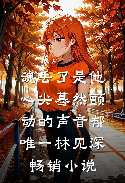 魂丢了是他心尖蓦然颤动的声音郁唯一林见深畅销小说