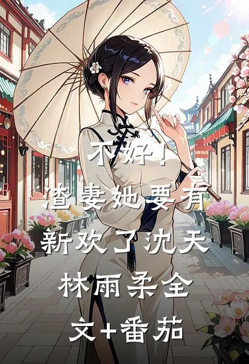 不好！渣妻她要有新欢了沈天林雨柔全文+番茄