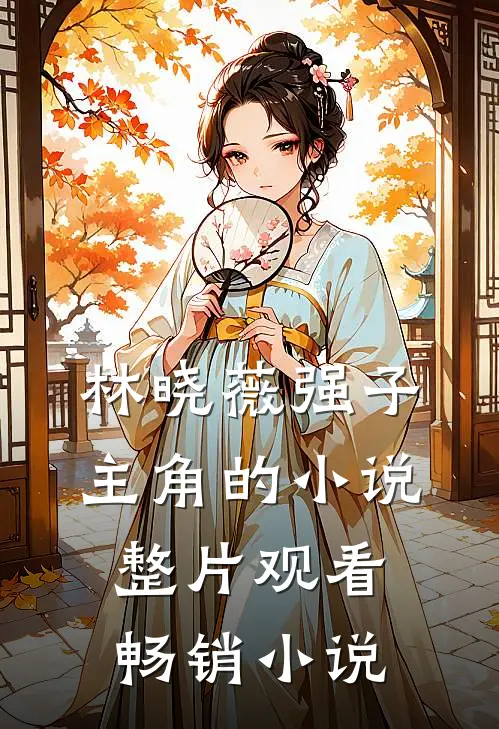 林晓薇强子主角的小说整片观看畅销小说