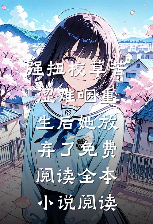 强扭校草苦涩难咽重生后她放弃了免费阅读全本小说阅读