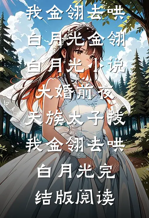 大婚前夜，天族太子拔我金翎去哄白月光金翎白月光小说_大婚前夜，天族太子拔我金翎去哄白月光完结版阅读