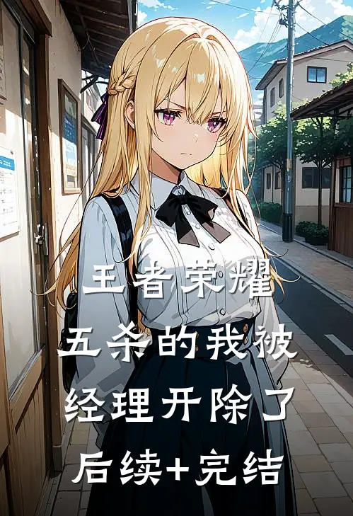 王者荣耀：五杀的我被经理开除了后续+完结