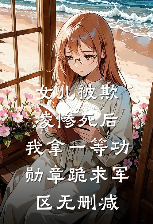 女儿被欺凌惨死后，我拿一等功勋章跪求军区无删减