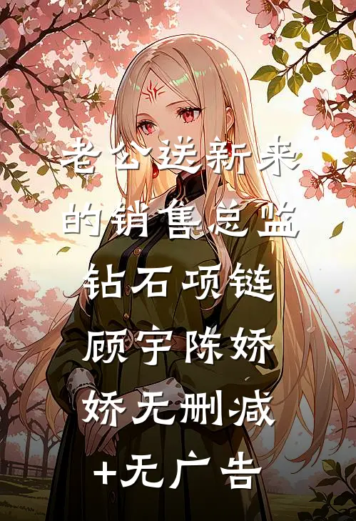 老公送新来的销售总监钻石项链顾宇陈娇娇无删减+无广告