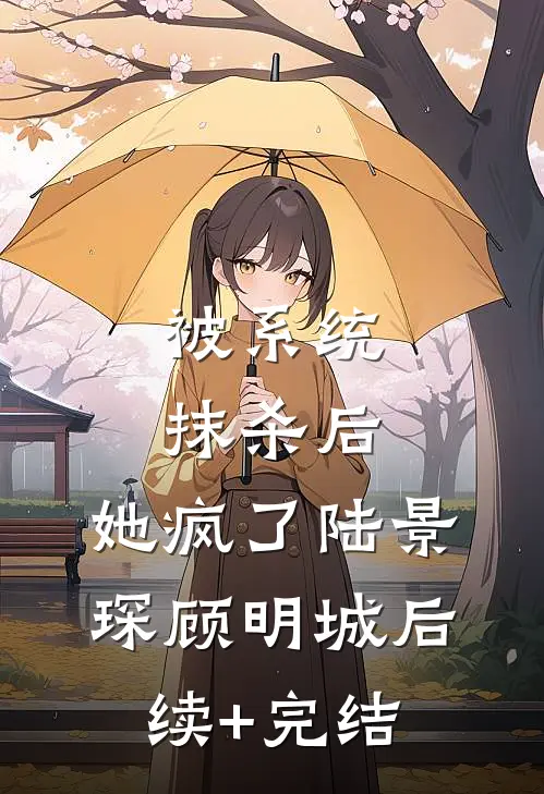 被系统抹杀后，她疯了陆景琛顾明城后续+完结