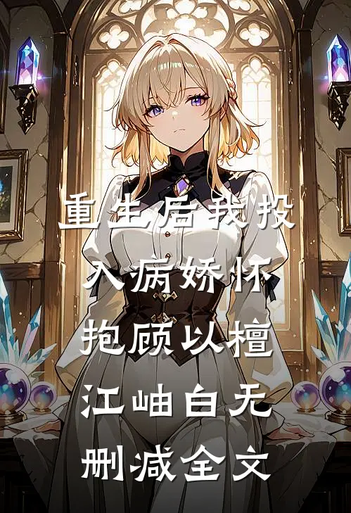 重生后我投入病娇怀抱顾以檀江岫白无删减全文