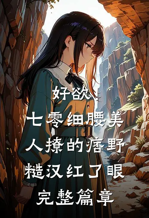 好欲！七零细腰美人，撩的痞野糙汉红了眼完整篇章