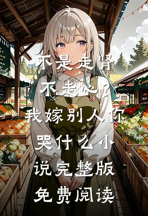 不是走肾不走心？我嫁别人你哭什么小说完整版免费阅读
