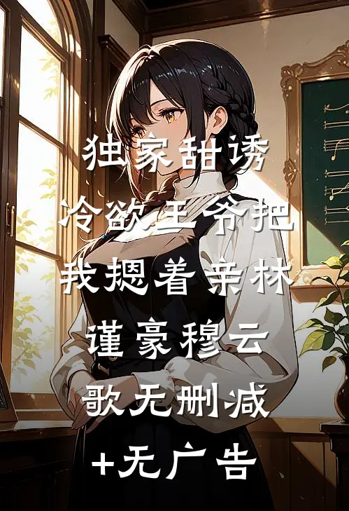 独家甜诱，冷欲王爷把我摁着亲林谨豪穆云歌无删减+无广告