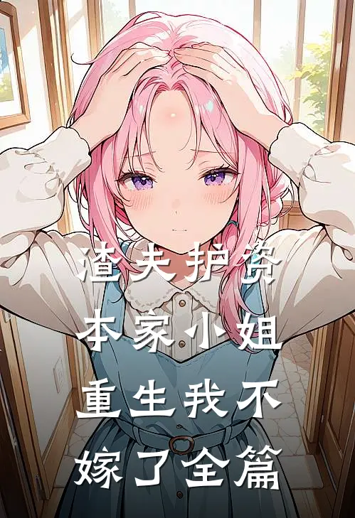 渣夫护资本家小姐，重生我不嫁了全篇