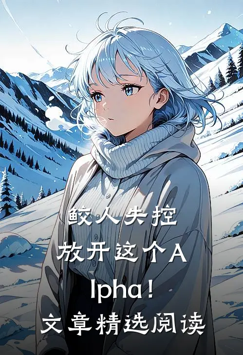 鲛人失控，放开这个Alpha！文章精选阅读