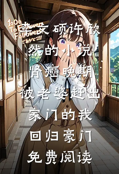 李文硕许欣然的小说肾癌晚期，被老婆赶出家门的我回归豪门免费阅读