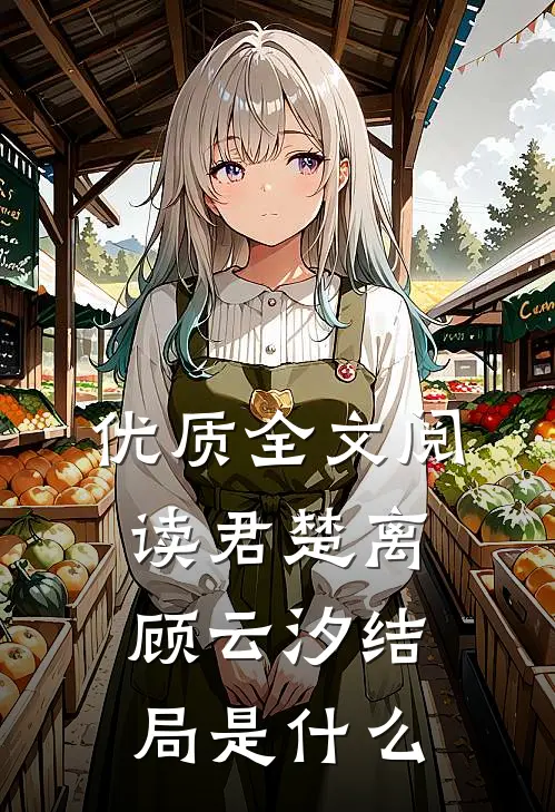 优质全文阅读君楚离顾云汐结局是什么