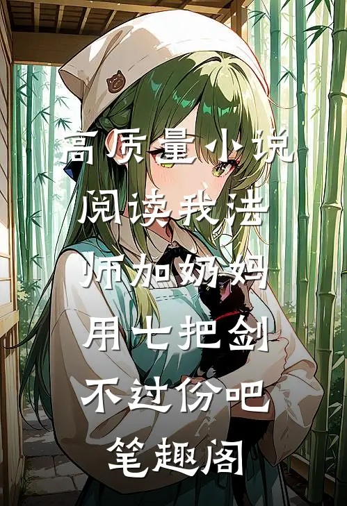 高质量小说阅读我法师加奶妈,用七把剑不过份吧笔趣阁