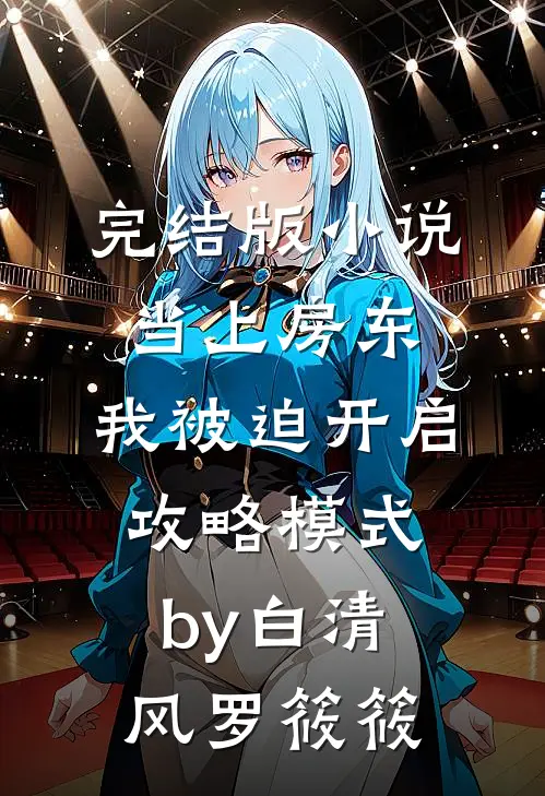 完结版小说当上房东，我被迫开启攻略模式by白清风罗筱筱